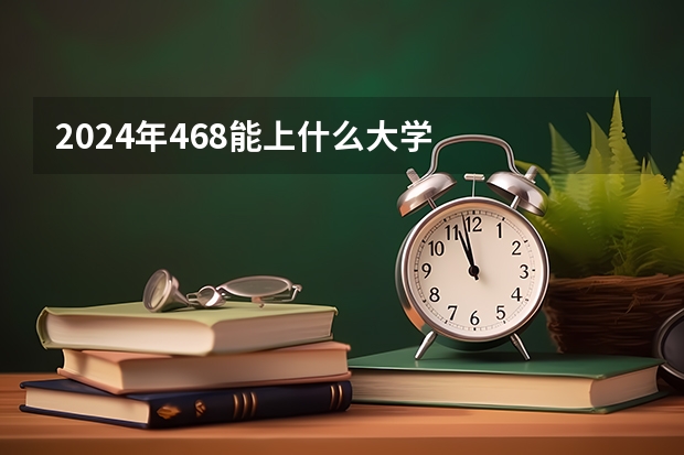 2024年468能上什么大学