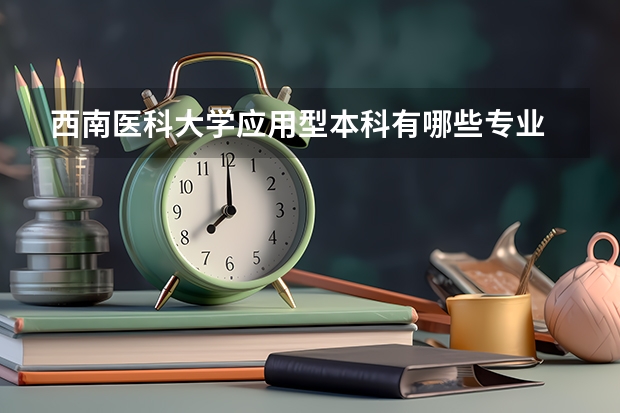 西南医科大学应用型本科有哪些专业