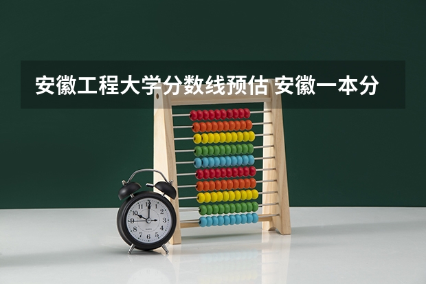 安徽工程大学分数线预估 安徽一本分数线2023预估