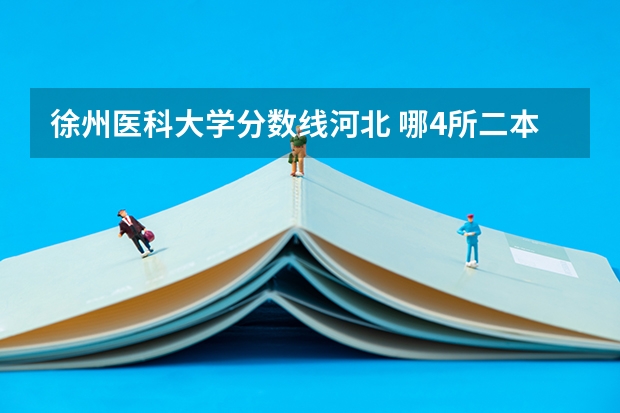 徐州医科大学分数线河北 哪4所二本大学，名气不大，但毕业生就业率很高？