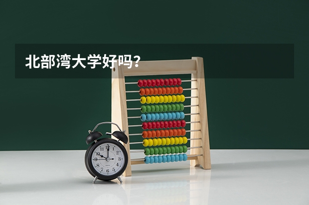 北部湾大学好吗？