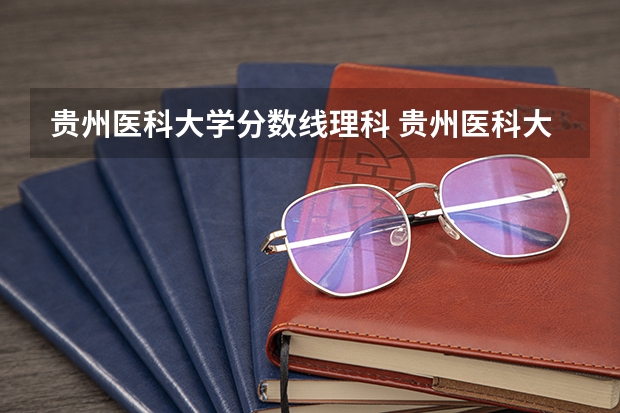 贵州医科大学分数线理科 贵州医科大学分数线2023