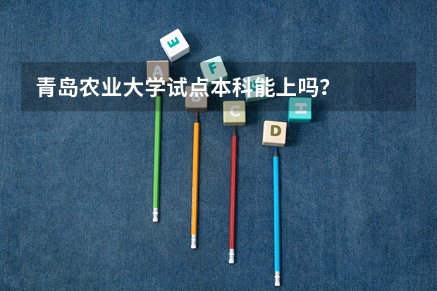 青岛农业大学试点本科能上吗？
