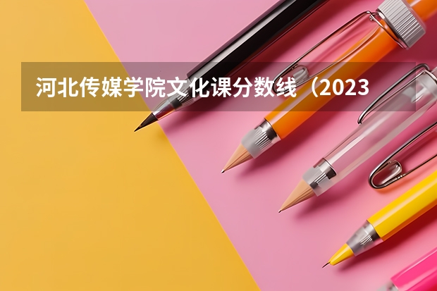 河北传媒学院文化课分数线（2023河北传媒校考分数线）