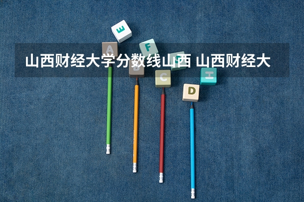 山西财经大学分数线山西 山西财经大学中德学院在陕西省录取分数线