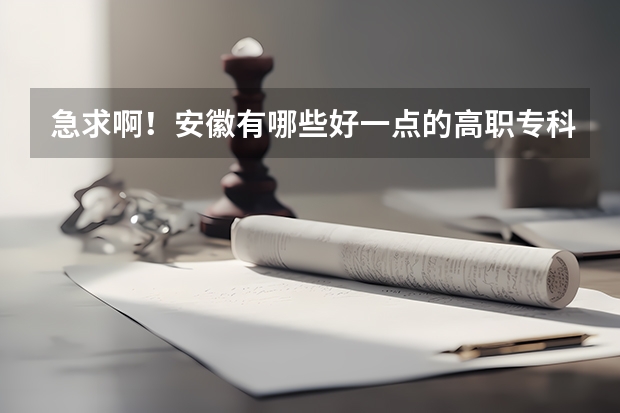 急求啊！安徽有哪些好一点的高职专科院校啊？