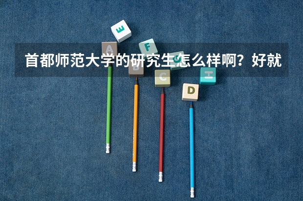 首都师范大学的研究生怎么样啊？好就业吗？这个学校整体如何啊？