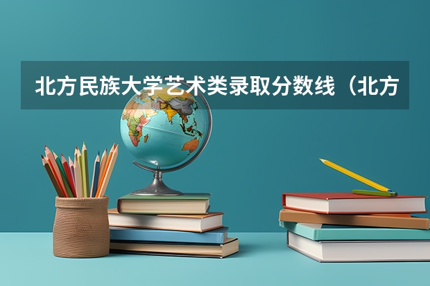 北方民族大学艺术类录取分数线（北方民族大学分数线）