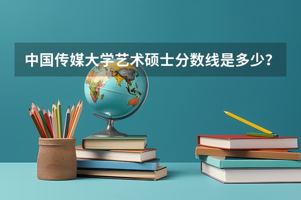 中国传媒大学艺术硕士分数线是多少？