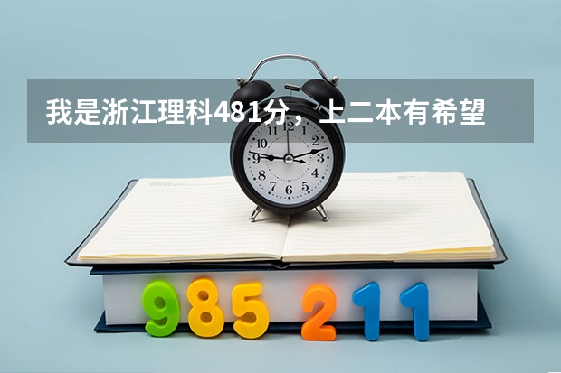我是浙江理科481分，上二本有希望吗？您预测今年二本分数线会是多少？麻烦相关权威人士回答。