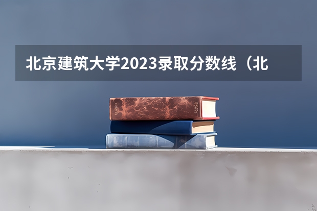 北京建筑大学2023录取分数线（北京工业大学分数线）