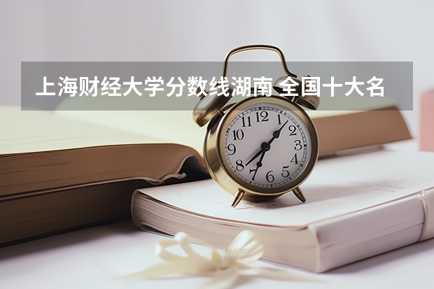 上海财经大学分数线湖南 全国十大名校各分数录取线