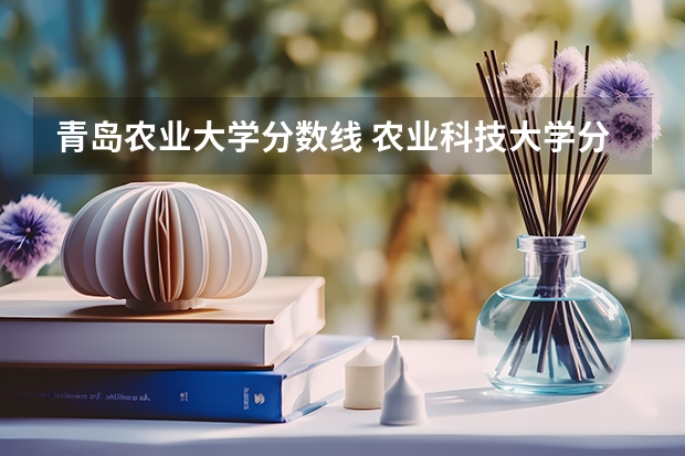 青岛农业大学分数线 农业科技大学分数线