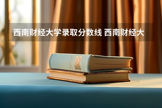 西南财经大学录取分数线 西南财经大学往年分数线