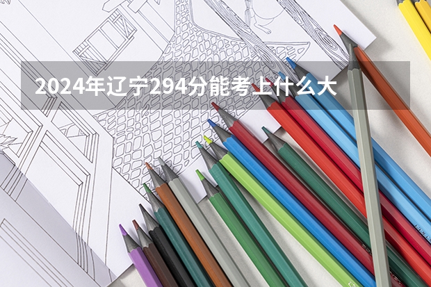 2024年辽宁294分能考上什么大学？
