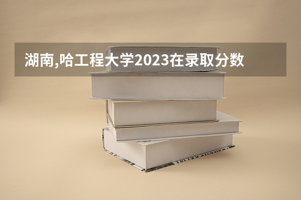 湖南,哈工程大学2023在录取分数线多少分