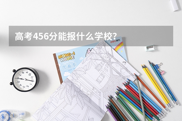 高考456分能报什么学校？