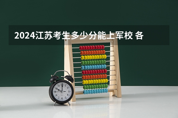 2024江苏考生多少分能上军校 各军校在江苏录取分数线