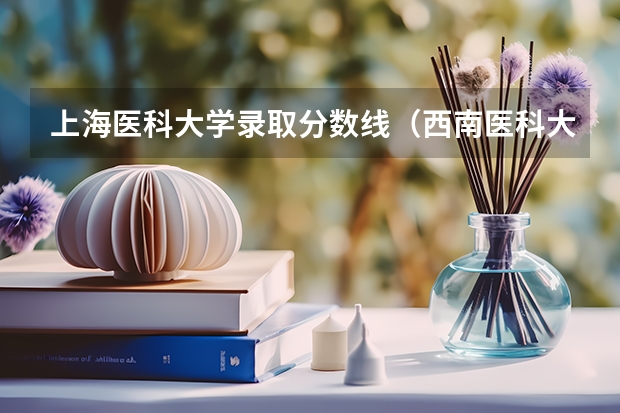 上海医科大学录取分数线（西南医科大学附属医院卫生学校录取分）
