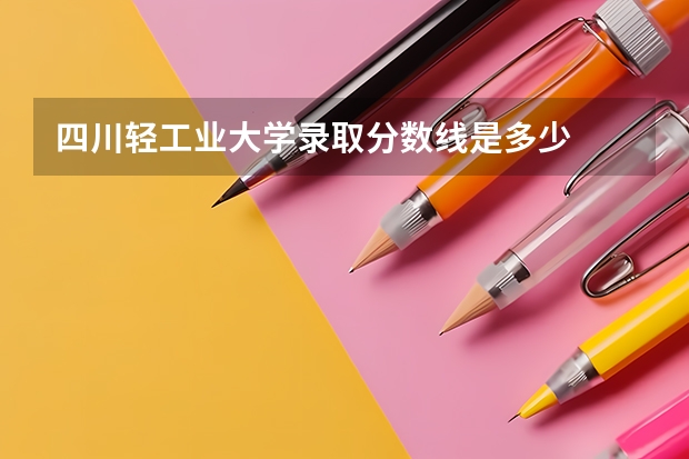 四川轻工业大学录取分数线是多少