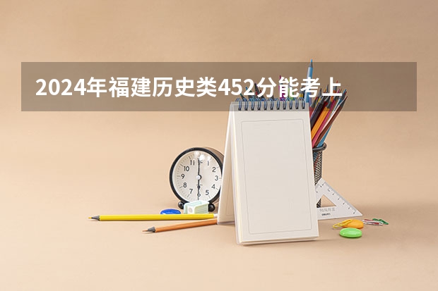 2024年福建历史类452分能考上什么大学？