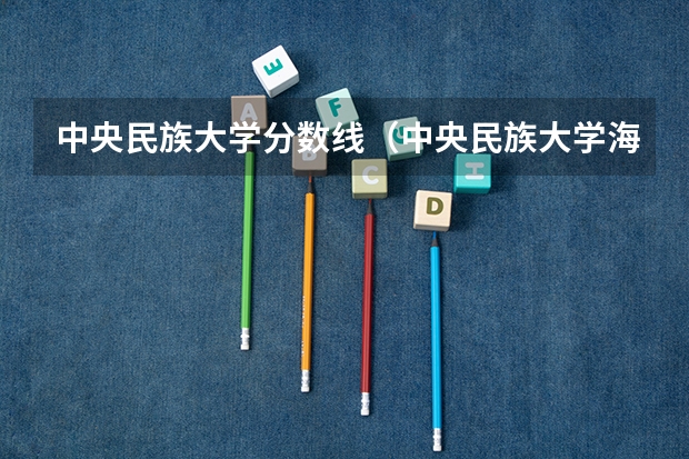 中央民族大学分数线（中央民族大学海南校区的分数线）