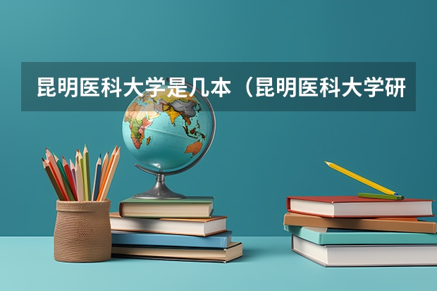 昆明医科大学是几本（昆明医科大学研究生录取分数线）