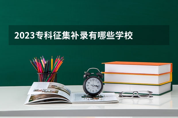 2023专科征集补录有哪些学校