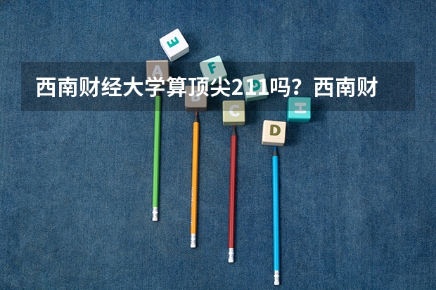 西南财经大学算顶尖211吗？西南财经大学算名校吗？