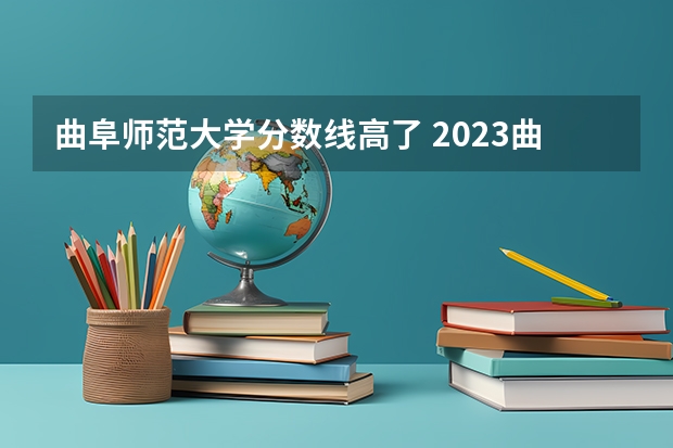 曲阜师范大学分数线高了 2023曲阜师范大学录取分数线