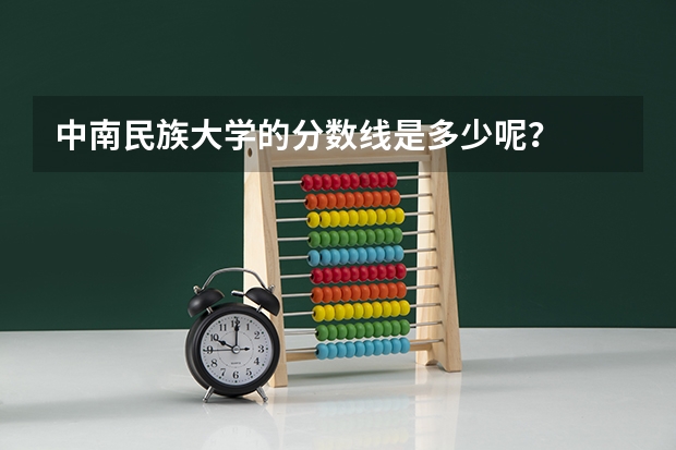中南民族大学的分数线是多少呢？