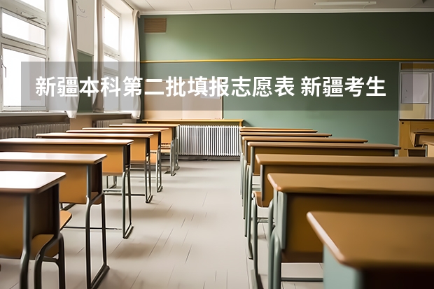 新疆本科第二批填报志愿表 新疆考生怎样填报第一志愿和平行志愿