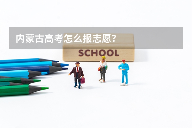 内蒙古高考怎么报志愿？