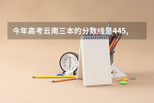 今年高考云南三本的分数线是445,而我的分数只有419,我能上三本吗?能上云南哪所,需要什么条件?