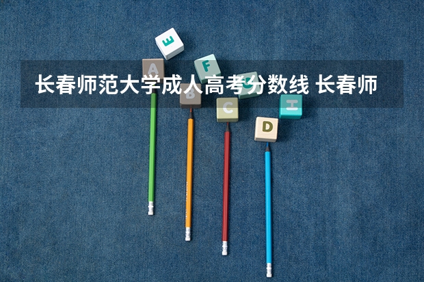 长春师范大学成人高考分数线 长春师范高等专科学校单招分数线