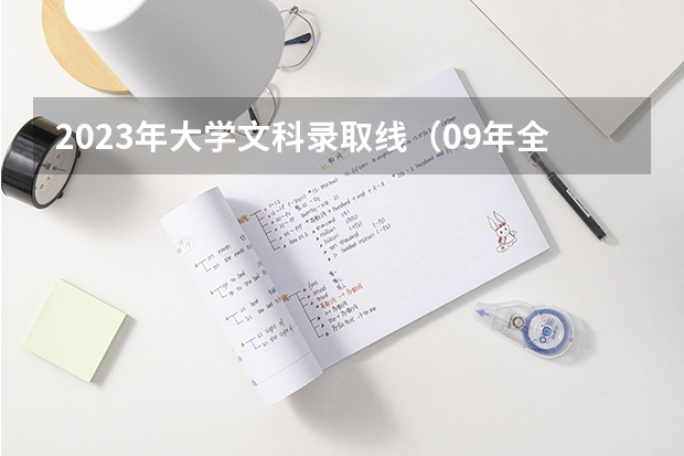 2023年大学文科录取线（09年全国各高校的录取分数线）