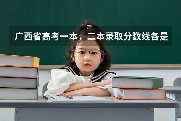 广西省高考一本，二本录取分数线各是多少分?