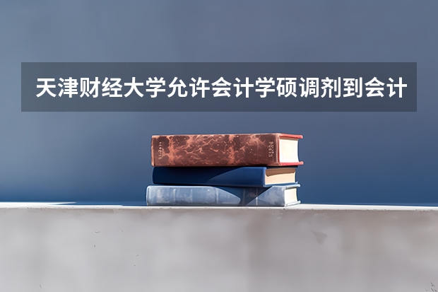 天津财经大学允许会计学硕调剂到会计专硕吗 要满足什么条件？