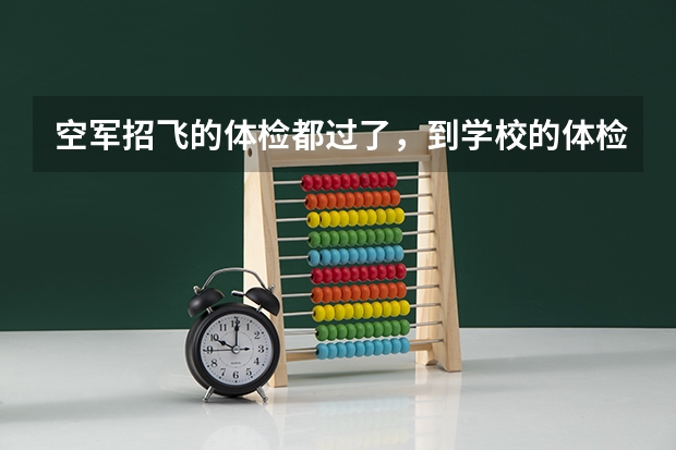 空军招飞的体检都过了，到学校的体检严么？有被刷下来的人么？ 空军招飞体检新标准