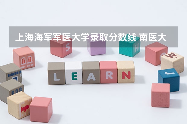 上海海军军医大学录取分数线 南医大的临床医学跟复旦上医、上交医、二军医大比差距究竟在哪儿，瓶颈在哪，南医临床怎样才有质的飞跃？