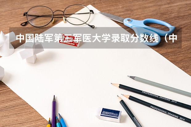 中国陆军第三军医大学录取分数线（中国陆军军医大学录取分数线）