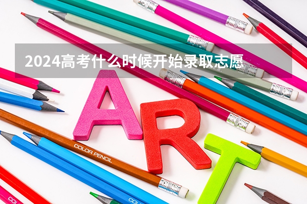 2024高考什么时候开始录取志愿 报志愿后几天知道被录取
