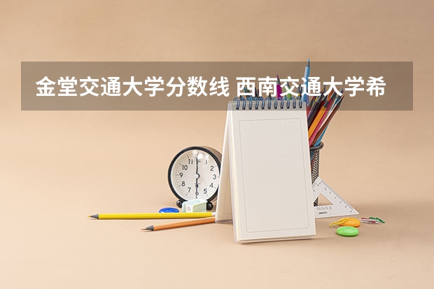 金堂交通大学分数线 西南交通大学希望学院金堂校区限号不