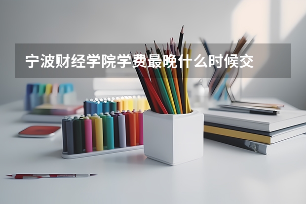 宁波财经学院学费最晚什么时候交