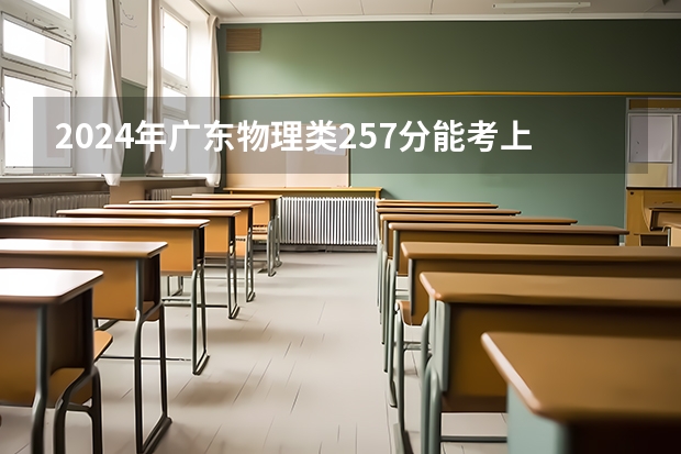 2024年广东物理类257分能考上什么大学？