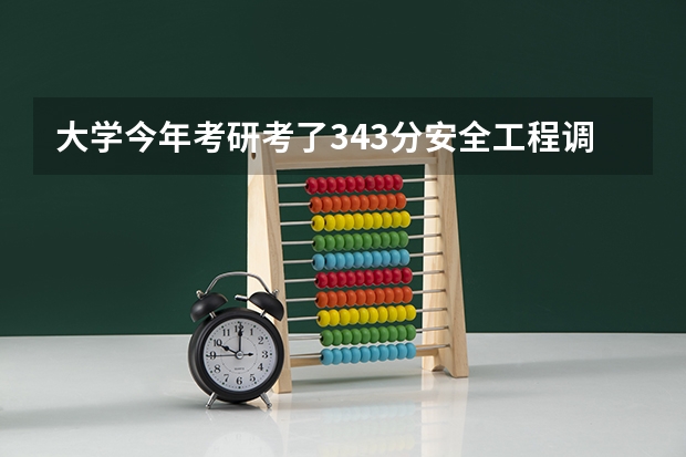 大学今年考研考了343分安全工程调剂能调到什么大学去查询一下