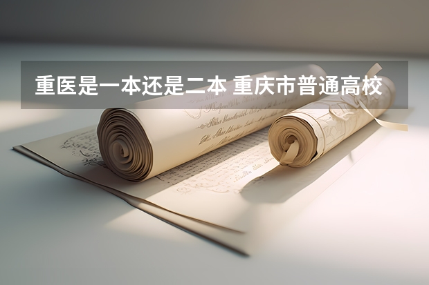 重医是一本还是二本 重庆市普通高校招生录取本科第二批录取情况