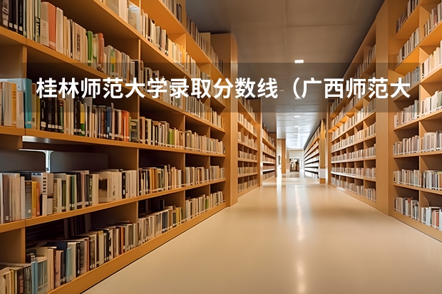 桂林师范大学录取分数线（广西师范大学离江学院录取分数线）