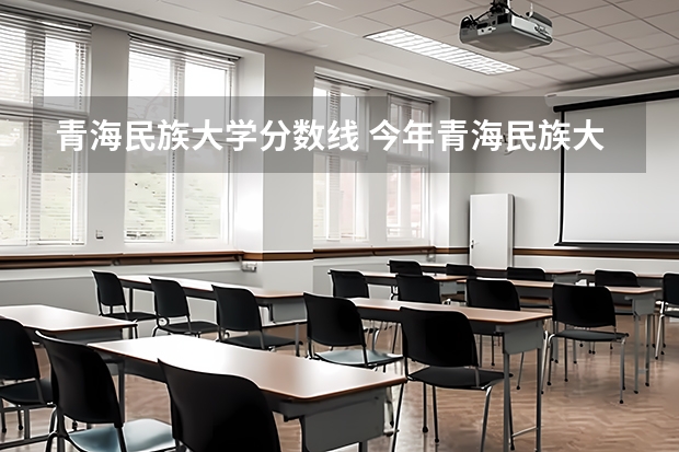 青海民族大学分数线 今年青海民族大学是不是分数会和17年差不多