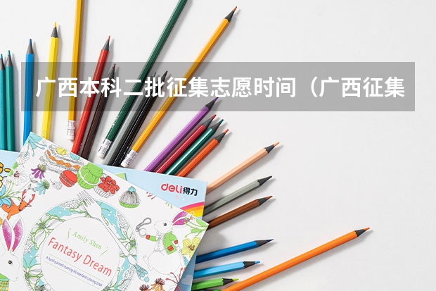 广西本科二批征集志愿时间（广西征集志愿填报时间）